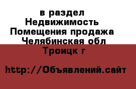  в раздел : Недвижимость » Помещения продажа . Челябинская обл.,Троицк г.